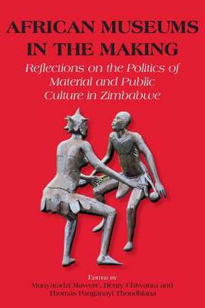 African Museums in the Making. Reflections on the Politics of Material and Public Culture in Zimbabwe de Henry Chiwaura