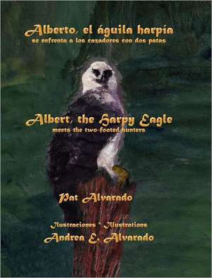 Alberto El Aguila Harpia Se Enfrenta a Los Cazadores Con DOS Patas * Albert the Harpy Eagle Meets the Two-Footed Hunters de Pat Alvarado