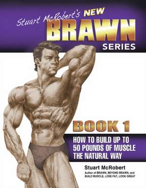 Stuart McRobert's New Brawn Series, Book 1: How to Build Up to 50 Pounds of Muscle the Natural Way de Stuart McRobert