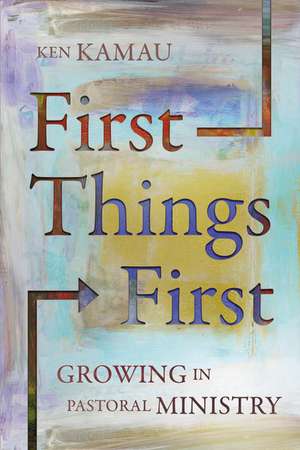 First Things First: Growing in Pastoral Ministry de Ken Kamau