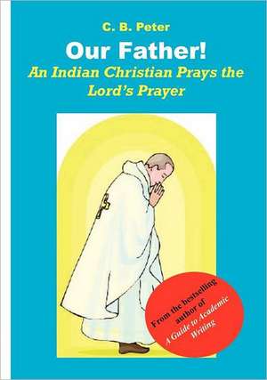 Our Father. an Indian Christian Prays the Lord's Prayer: An Indomitable Spirit de C. B. Peter