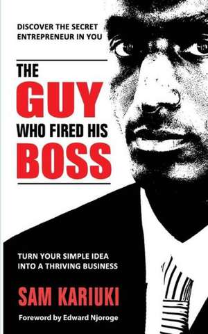 The Guy Who Fired His Boss: Discover the Secret Entrepreneur in You