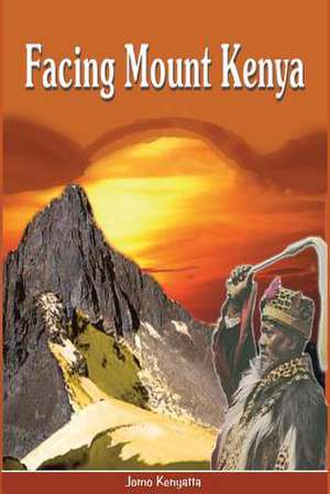 Facing Mount Kenya. the Traditional Life of the Gikuyu: A Strategic & Practical Guide de Jomo Kenyatta