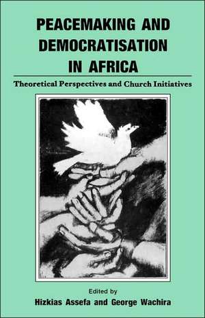 Peacemaking and Democratisation in Africa. Theoretical Perspectives and Church Initiatives de Hizkias Assefa