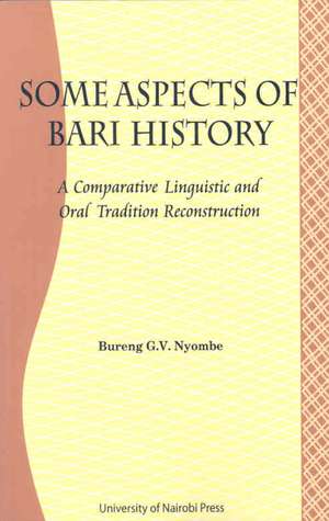 Some Aspects of Bari Culture. a Comparative Linguistic and Oral Tradition Reconstruction: Analytical and Policy Perspectives de George Bureng Nyombe