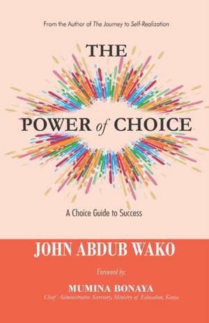 The Power of Choice: A Choice Guide to Success de John Abdub Wako