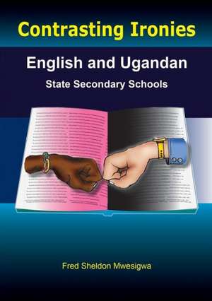 Contrasting Ironies. English and Ugandan State Secondary Schools de Fred Sheldon Mwesigwa