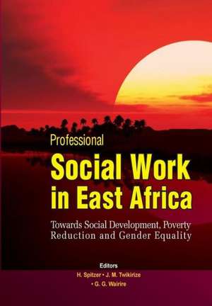 Professional Social Work in East Africa. Towards Social Development, Poverty Reduction and Gender Equality de Helmut Spitzer