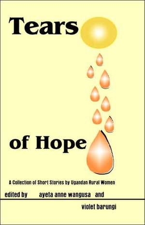 Tears of Hope. a Collection of Short Stories by Ugandan Rural Women de Felix Chami