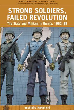 Strong Soldiers, Failed Revolution: The State and Military in Burma, 1962-88 de Yoshihiro Nakanishi