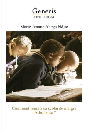 Comment réussir sa scolarité malgré l'Albinisme? de Marie Jeanne Abega Ndjie