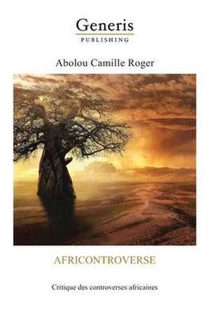 Africontroverse: Critique des controverses africaines de Abolou Camille Roger