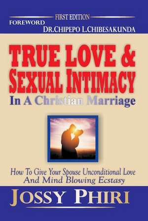 True Love And Sexual Intimacy In A Christian Marriage de Jossy Phiri