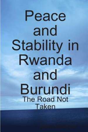 Peace and Stability in Rwanda and Burundi: The Road Not Taken de Godfrey Mwakikagile