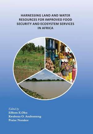 Harnessing Land and Water Resources for Improved Food Security and Ecosystem Services in Africa de Kwabena O. Asubonteng