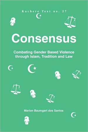 Consensus. Combating Gender Based Violence Through Islam, Tradition and Law: How to Step Up Your Career and Professional Life de Marion Baumgart dos Santon