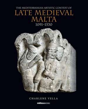 The Mediterranean Artistic Context of Late Medieval Malta, 1091-1530 de Charlene Vella