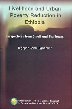 Livelihood and Urban Poverty Reduction in Ethiopia. Perspectives from Small and Big Towns de Tegegne Gebre-Egziabher