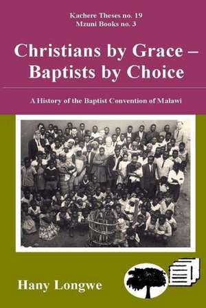 Christians by Grace Baptists by Choice. a History of the Baptist Convention of Malawi de Hany Longwe