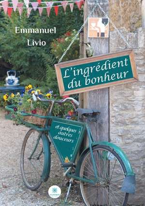 L'ingrédient du bonheur: et quelques autres douceurs de Emmanuel Livio