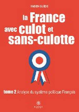 La France avec culot et sans-culotte: Tome 2 - Analyse du système politique Français de Fabien Guède