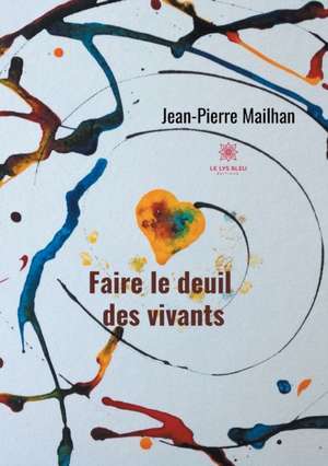 Faire le deuil des vivants de Jean-Pierre Mailhan