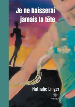 Je ne baisserai jamais la tête de Nathalie Linger