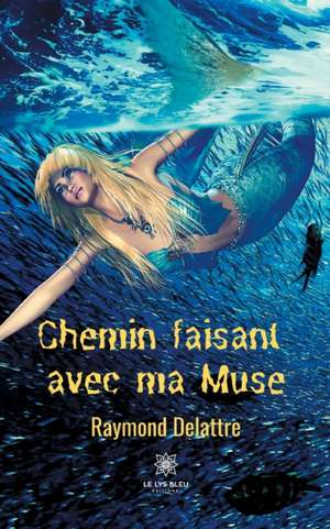 Chemin faisant avec ma Muse de Raymond Delattre