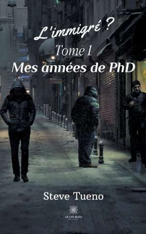 L'immigré ?: Tome I: Mes années de PhD de Steve Tueno