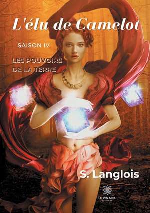 L'élu de Camelot: Saison IV Les Pouvoirs de La Terre de S. Langlois