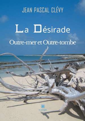 La Désirade Outre-mer et Outre-tombe de Jean Pascal Clévy