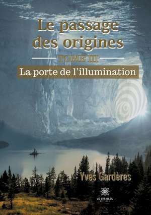 Le passage des origines: Tome III - La porte de l'illumination de Yves Gardères