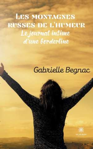 Les montagnes russes de l'humeur: Le journal intime d'une borderline de Gabrielle Begnac