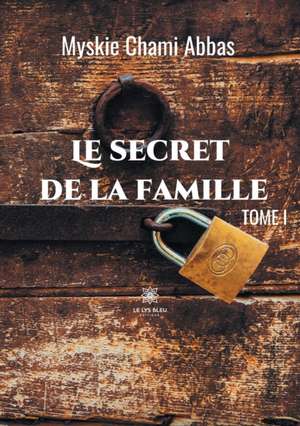 Le secret de la famille: Tome I de Myskie Chami Abbas