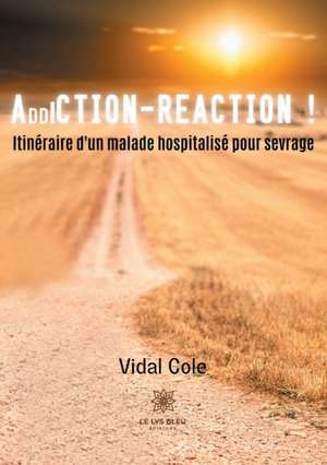 Addiction-Réaction !: Itinéraire d'un malade hospitalisé pour sevrage de Cole Vidal