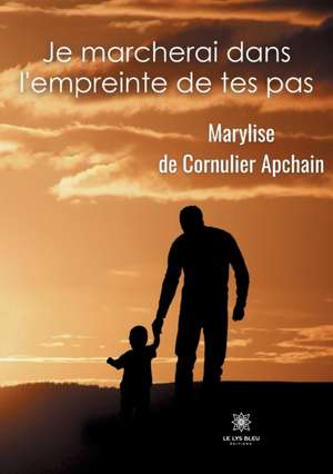 Je marcherai dans l'empreinte de tes pas de Marylise de Cornulier Apchain