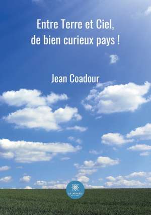 Entre Terre et Ciel, de bien curieux pays ! de Coadour Jean