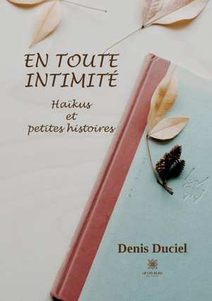 En toute intimité: Haïkus et petites histoires de Denis Duciel