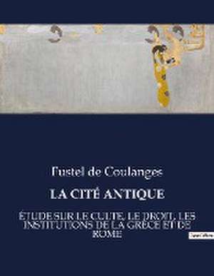 LA CITÉ ANTIQUE de Fustel De Coulanges