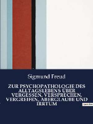 ZUR PSYCHOPATHOLOGIE DES ALLTAGSLEBENS ÜBER VERGESSEN, VERSPRECHEN, VERGREIFEN, ABERGLAUBE UND IRRTUM de Sigmund Freud