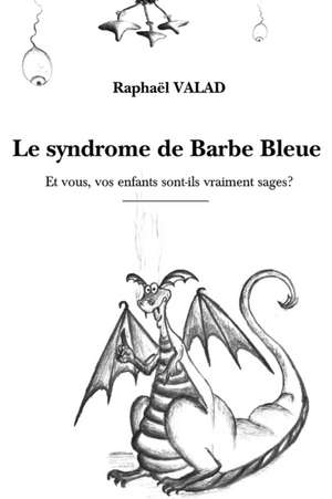 Le syndrome de Barbe Bleue: Et vous, vos enfants sont-ils vraiment sages? de Raphaël Valad