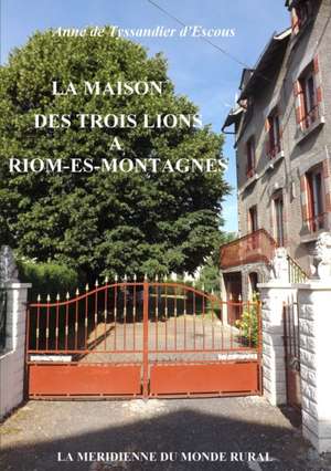 La Maison des Trois Lions à Riom-ès-Montagnes de Anne De Tyssandier D'Escous