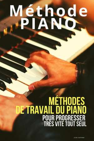 Méthode piano: Méthodes de travail du piano pour progresser très vite tout seul de Jean Dupond