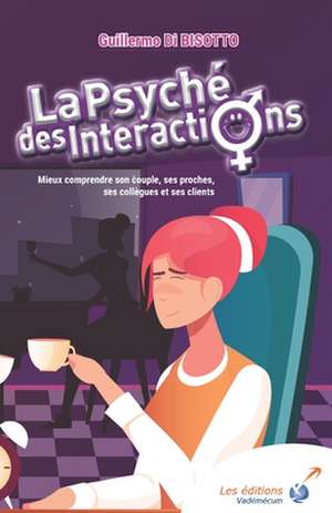 La psyché des interactions: Mieux comprendre son couple, ses proches, ses collègues et ses clients de Guillermo Di Bisotto