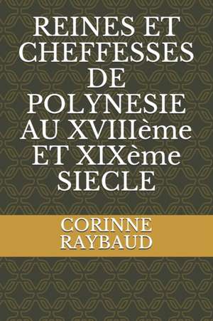 REINES ET CHEFFESSES DE POLYNESIE AU XVIIIème ET XIXème SIECLE de Corinne Raybaud