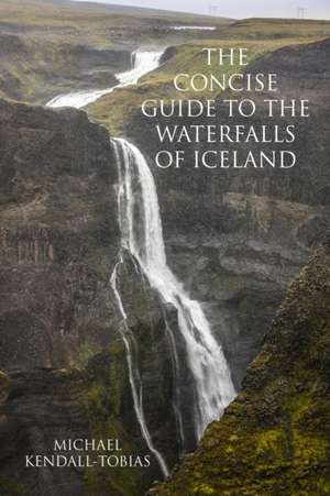 The Concise Guide To The Waterfalls Of Iceland de Michael Kendall-Tobias