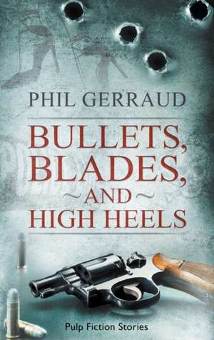 Bullets, Blades, and High Heels de Phil Gerraud