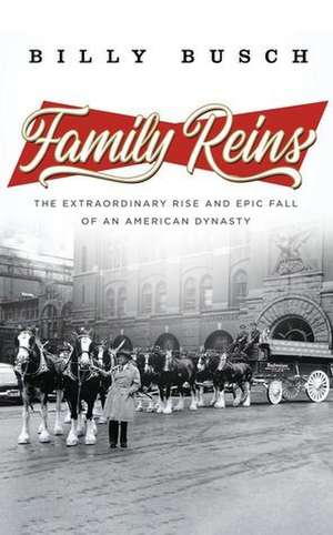 Family Reins: The Extraordinary Rise and Epic Fall of an American Dynasty de Billy Busch