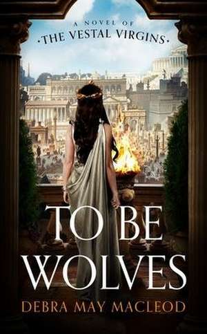 To Be Wolves: A Novel of the Vestal Virgins de Debra May Macleod