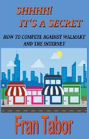 Shhhh! it's a Secret. How to Compete Against Walmart and the Internet. de Fran Tabor